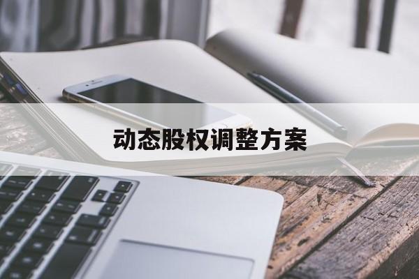 动态股权调整方案(动态股权调整方案怎么写)哈密市