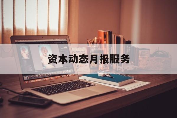 资本动态月报服务(资金月报表操作流程)哈密市