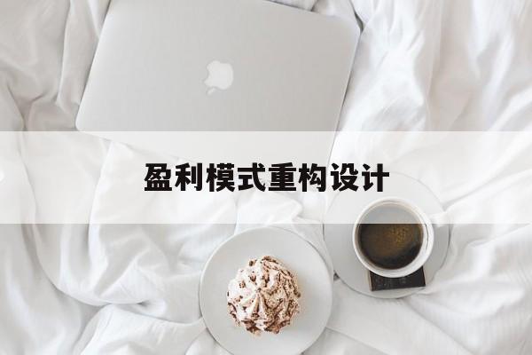 盈利模式重构设计(盈利模式重构设计方案)哈密市