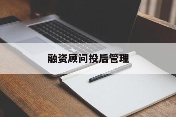 融资顾问投后管理(投融资顾问收费模式)哈密市