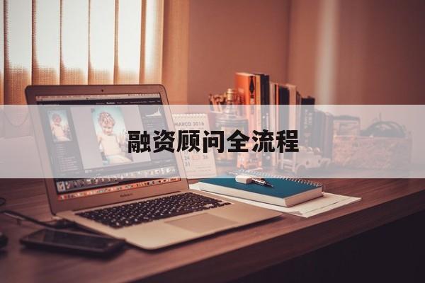 融资顾问全流程(融资顾问工作怎么样)哈密市 融资顾问全流程(融资顾问工作怎么样)哈密市